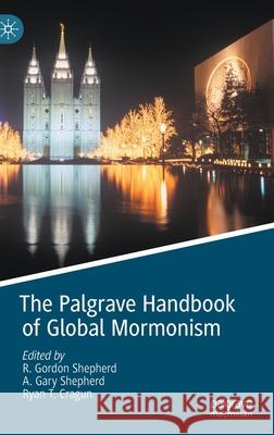 The Palgrave Handbook of Global Mormonism R. Gordon Shepherd A. Gary Shepherd Ryan T. Cragun 9783030526153