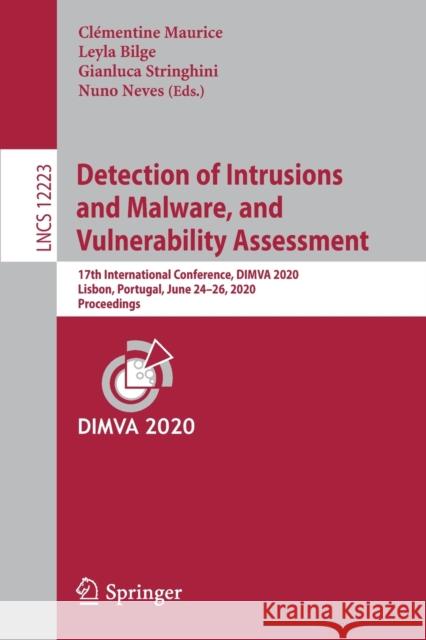Detection of Intrusions and Malware, and Vulnerability Assessment: 17th International Conference, Dimva 2020, Lisbon, Portugal, June 24-26, 2020, Proc Maurice, Clémentine 9783030526825 Springer