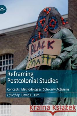 Reframing Postcolonial Studies: Concepts, Methodologies, Scholarly Activisms Kim, David D. 9783030527259 Palgrave MacMillan