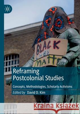 Reframing Postcolonial Studies: Concepts, Methodologies, Scholarly Activisms David D. Kim 9783030527280 Palgrave MacMillan