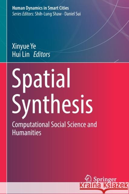 Spatial Synthesis: Computational Social Science and Humanities Xinyue Ye Hui Lin 9783030527365 Springer