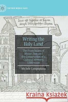 Writing the Holy Land: The Franciscans of Mount Zion and the Construction of a Cultural Memory, 1300-1550 Campopiano, Michele 9783030527730