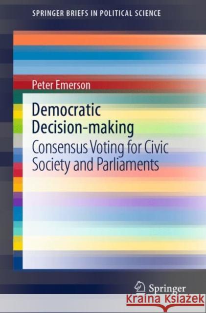 Democratic Decision-Making: Consensus Voting for Civic Society and Parliaments Emerson, Peter 9783030528072 Springer