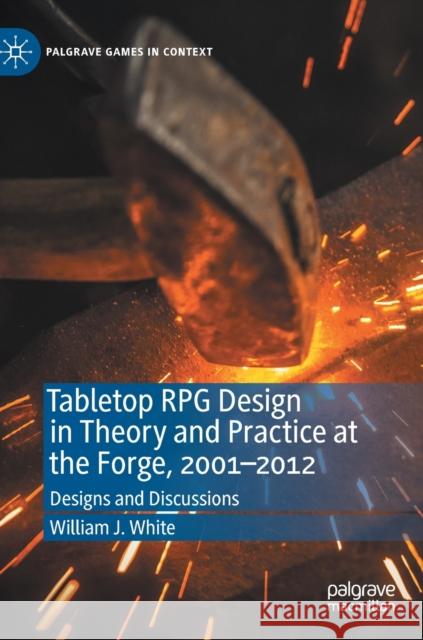 Tabletop RPG Design in Theory and Practice at the Forge, 2001-2012: Designs and Discussions White, William J. 9783030528188