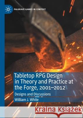 Tabletop RPG Design in Theory and Practice at the Forge, 2001-2012: Designs and Discussions William J. White 9783030528218