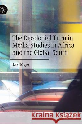 The Decolonial Turn in Media Studies in Africa and the Global South Last Moyo 9783030528317