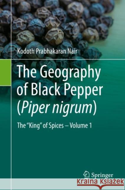 The Geography of Black Pepper (Piper Nigrum): The King of Spices - Volume 1 Nair, Kodoth Prabhakaran 9783030528645 Springer