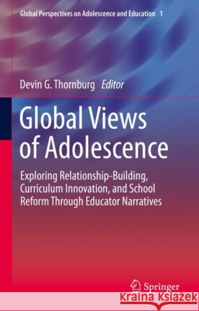 Global Views of Adolescence: Exploring Relationship-Building, Curriculum Innovation, and School Reform Through Educator Narratives Thornburg, Devin G. 9783030528881 Springer