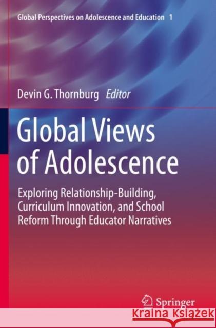 Global Views of Adolescence: Exploring Relationship-Building, Curriculum Innovation, and School Reform Through Educator Narratives Thornburg, Devin G. 9783030528911