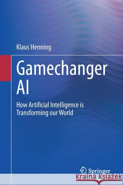 Gamechanger AI: How Artificial Intelligence Is Transforming Our World Henning, Klaus 9783030528966 Springer