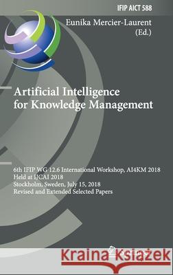 Artificial Intelligence for Knowledge Management: 6th Ifip Wg 12.6 International Workshop, Ai4km 2018, Held at Ijcai 2018, Stockholm, Sweden, July 15, Mercier-Laurent, Eunika 9783030529024 Springer