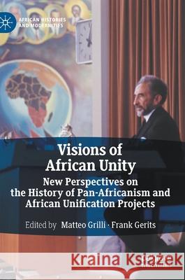 Visions of African Unity: New Perspectives on the History of Pan-Africanism and African Unification Projects Grilli, Matteo 9783030529109