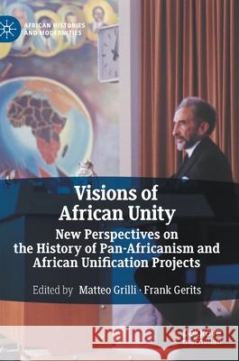 Visions of African Unity: New Perspectives on the History of Pan-Africanism and African Unification Projects Grilli, Matteo 9783030529109 Palgrave MacMillan