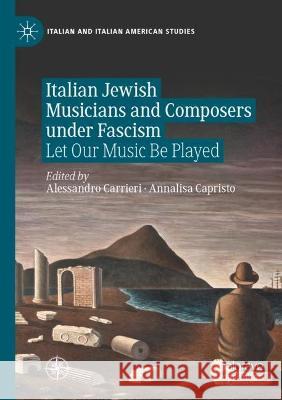 Italian Jewish Musicians and Composers Under Fascism: Let Our Music Be Played Carrieri, Alessandro 9783030529338