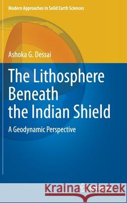 The Lithosphere Beneath the Indian Shield: A Geodynamic Perspective Dessai, Ashoka G. 9783030529413 Springer