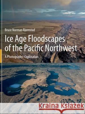 Ice Age Floodscapes of the Pacific Northwest: A Photographic Exploration Bruce Norman Bjornstad 9783030530457 Springer