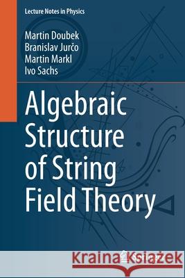 Algebraic Structure of String Field Theory Martin Doubeck Branislav Jurčo Martin Markl 9783030530549