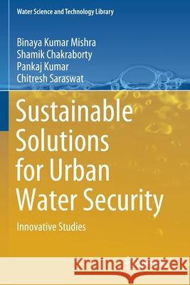 Sustainable Solutions for Urban Water Security: Innovative Studies Binaya Kumar Mishra Shamik Chakraborty Pankaj Kumar 9783030531126 Springer