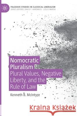 Nomocratic Pluralism: Plural Values, Negative Liberty, and the Rule of Law McIntyre, Kenneth B. 9783030533892