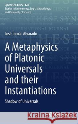 A Metaphysics of Platonic Universals and Their Instantiations: Shadow of Universals Alvarado, José Tomás 9783030533922 Springer