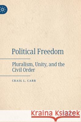 Political Freedom: Pluralism, Unity, and the Civil Order Carr, Craig L. 9783030533960 Palgrave MacMillan