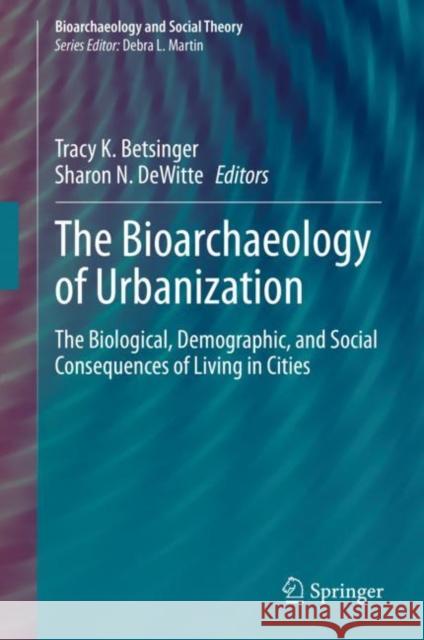 The Bioarchaeology of Urbanization: The Biological, Demographic, and Social Consequences of Living in Cities Betsinger, Tracy K. 9783030534165