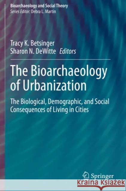 The Bioarchaeology of Urbanization: The Biological, Demographic, and Social Consequences of Living in Cities Betsinger, Tracy K. 9783030534196