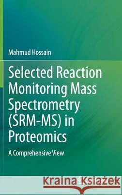 Selected Reaction Monitoring Mass Spectrometry (Srm-Ms) in Proteomics: A Comprehensive View Hossain, Mahmud 9783030534325 Springer