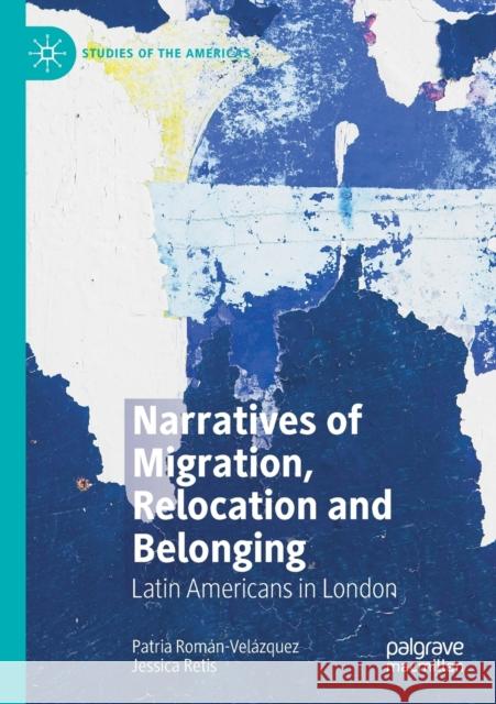 Narratives of Migration, Relocation and Belonging: Latin Americans in London Rom Jessica Retis 9783030534462 Palgrave MacMillan
