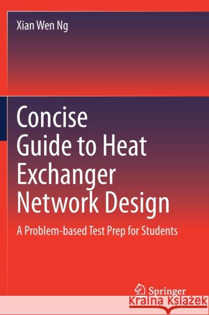 Concise Guide to Heat Exchanger Network Design: A Problem-Based Test Prep for Students Xian Wen Ng 9783030535001