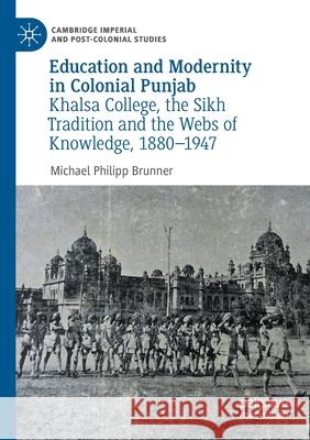 Education and Modernity in Colonial Punjab: Khalsa College, the Sikh Tradition and the Webs of Knowledge, 1880-1947 Michael Philipp Brunner 9783030535162 Palgrave MacMillan