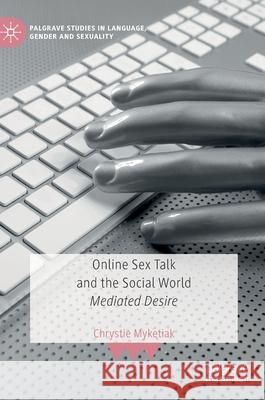 Online Sex Talk and the Social World: Mediated Desire Myketiak, Chrystie 9783030535780 Palgrave MacMillan