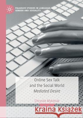 Online Sex Talk and the Social World: Mediated Desire Myketiak, Chrystie 9783030535810 Springer Nature Switzerland AG