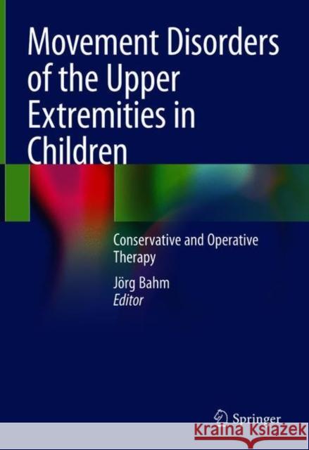 Movement Disorders of the Upper Extremities in Children: Conservative and Operative Therapy Bahm, Jörg 9783030536213 Springer