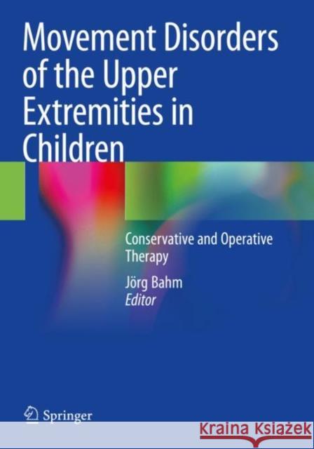 Movement Disorders of the Upper Extremities in Children: Conservative and Operative Therapy Bahm, Jörg 9783030536244 Springer International Publishing