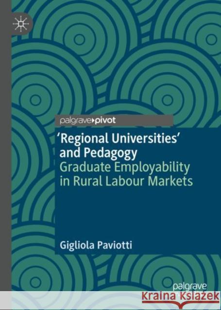 'Regional Universities' and Pedagogy: Graduate Employability in Rural Labour Markets Paviotti, Gigliola 9783030536794 Palgrave MacMillan