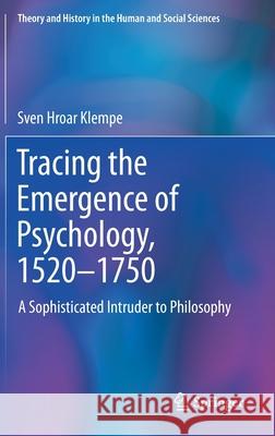 Tracing the Emergence of Psychology, 1520-⁠1750: A Sophisticated Intruder to Philosophy Klempe, Sven Hroar 9783030537005 Springer