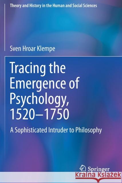 Tracing the Emergence of Psychology, 1520-⁠1750: A Sophisticated Intruder to Philosophy Klempe, Sven Hroar 9783030537036 Springer