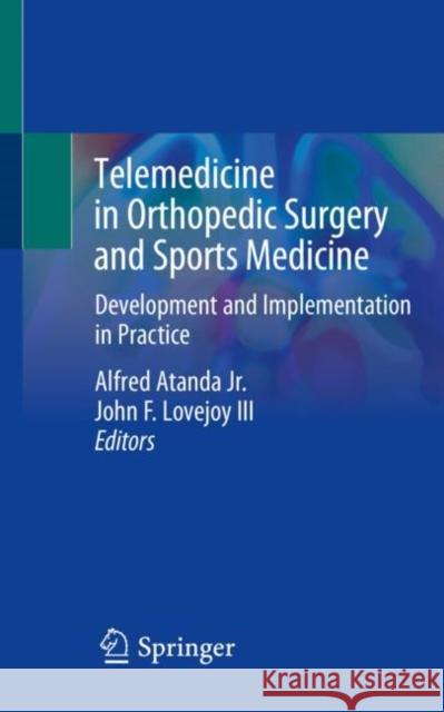 Telemedicine in Orthopedic Surgery and Sports Medicine: Development and Implementation in Practice Atanda Jr, Alfred 9783030538781 Springer