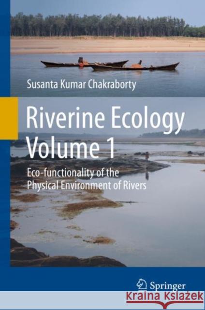 Riverine Ecology Volume 1: Eco-Functionality of the Physical Environment of Rivers Chakraborty, Susanta Kumar 9783030538965 Springer