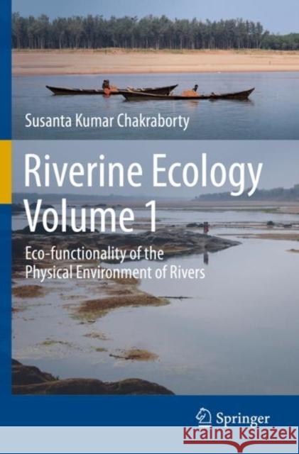 Riverine Ecology Volume 1: Eco-Functionality of the Physical Environment of Rivers Chakraborty, Susanta Kumar 9783030538996 Springer International Publishing