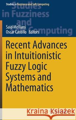 Recent Advances in Intuitionistic Fuzzy Logic Systems and Mathematics Said Melliani Oscar Castillo 9783030539283