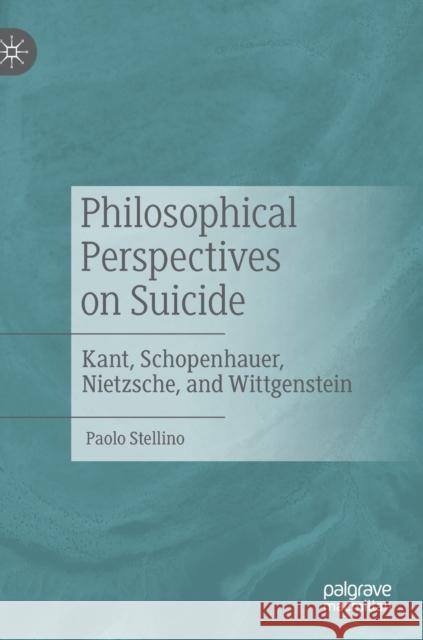 Philosophical Perspectives on Suicide: Kant, Schopenhauer, Nietzsche, and Wittgenstein Stellino, Paolo 9783030539368
