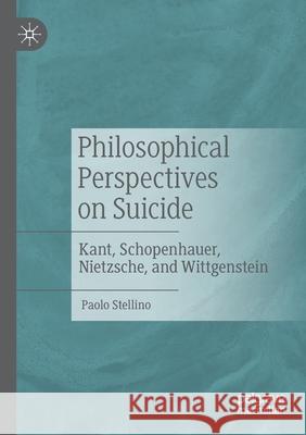 Philosophical Perspectives on Suicide: Kant, Schopenhauer, Nietzsche, and Wittgenstein Stellino, Paolo 9783030539399