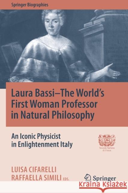 Laura Bassi-The World's First Woman Professor in Natural Philosophy: An Iconic Physicist in Enlightenment Italy Cifarelli, Luisa 9783030539641