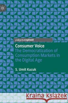 Consumer Voice: The Democratization of Consumption Markets in the Digital Age Kucuk, S. Umit 9783030539825 Palgrave MacMillan