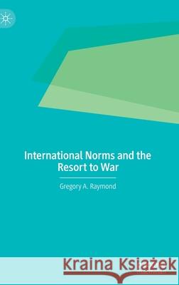 International Norms and the Resort to War Gregory Raymond 9783030540111 Palgrave MacMillan