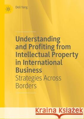 Understanding and Profiting from Intellectual Property in International Business: Strategies Across Borders Deli Yang 9783030540364 Palgrave MacMillan