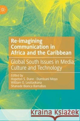 Re-Imagining Communication in Africa and the Caribbean: Global South Issues in Media, Culture and Technology Dunn, Hopeton S. 9783030541682 Palgrave MacMillan