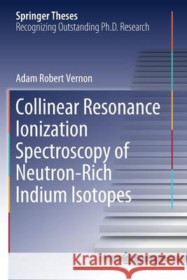 Collinear Resonance Ionization Spectroscopy of Neutron-Rich Indium Isotopes Vernon, Adam Robert 9783030541910